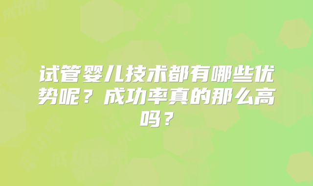 试管婴儿技术都有哪些优势呢？成功率真的那么高吗？