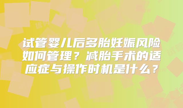 试管婴儿后多胎妊娠风险如何管理？减胎手术的适应症与操作时机是什么？