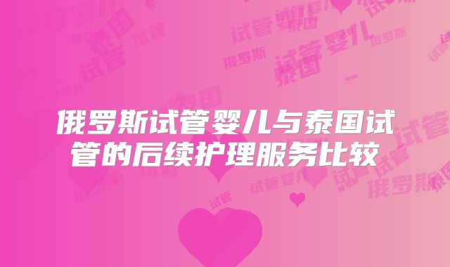 俄罗斯试管婴儿与泰国试管的后续护理服务比较