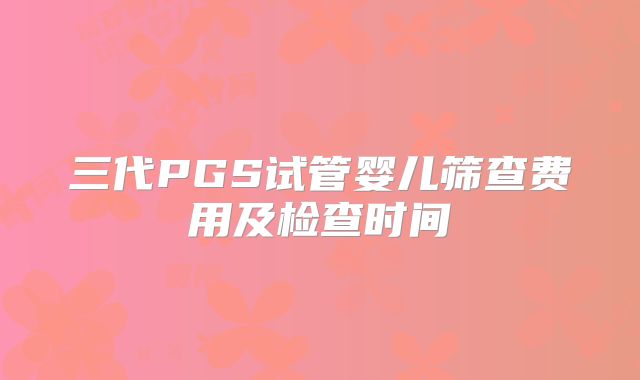三代PGS试管婴儿筛查费用及检查时间