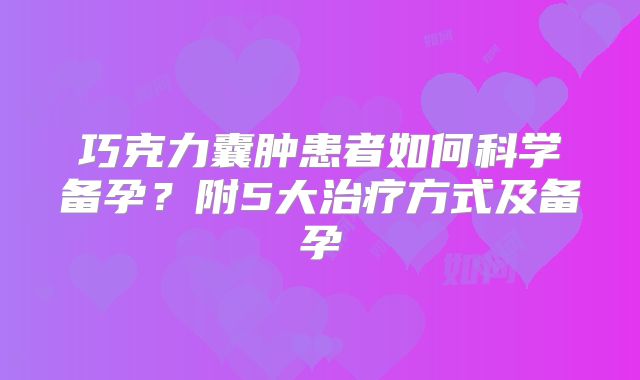 巧克力囊肿患者如何科学备孕?附5大治疗方式及备孕