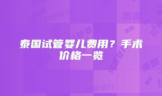 泰国试管婴儿费用？手术价格一览