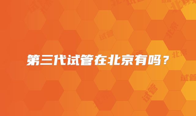 第三代试管在北京有吗？