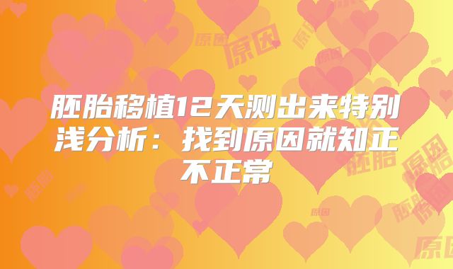胚胎移植12天测出来特别浅分析:找到原因就知正不正常