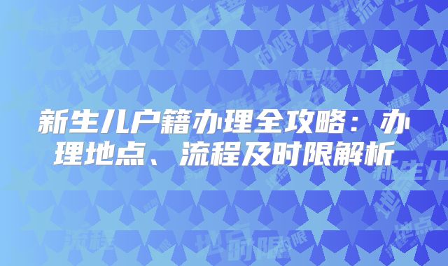 新生儿户籍办理全攻略：办理地点、流程及时限解析