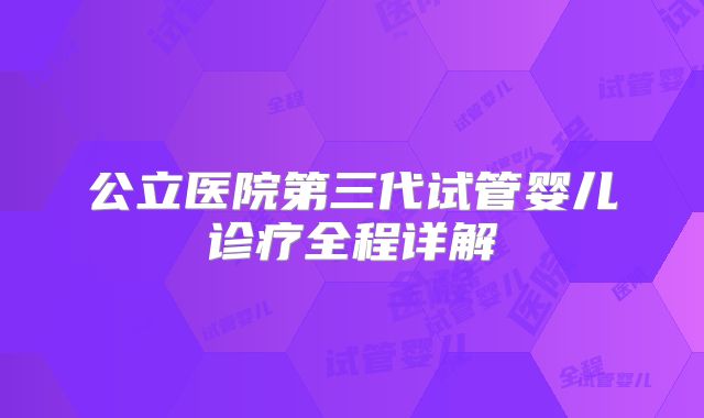 公立医院第三代试管婴儿诊疗全程详解