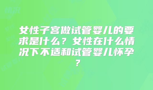 女性子宫做试管婴儿的要求是什么？女性在什么情况下不适和试管婴儿怀孕？