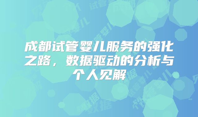 成都试管婴儿服务的强化之路，数据驱动的分析与个人见解