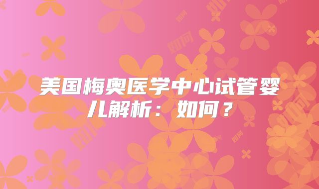 美国梅奥医学中心试管婴儿解析：如何？