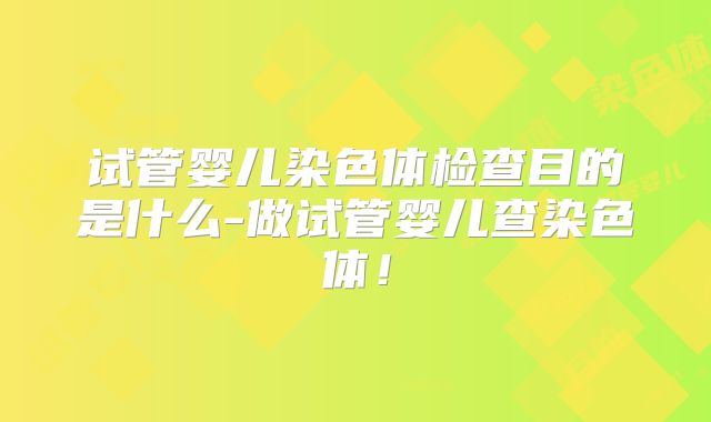 试管婴儿染色体检查目的是什么-做试管婴儿查染色体！