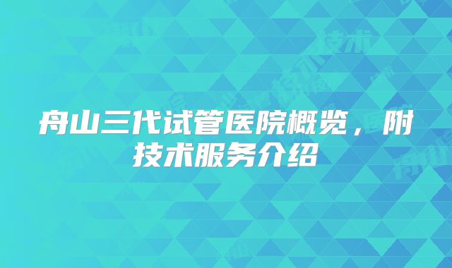 舟山三代试管医院概览，附技术服务介绍