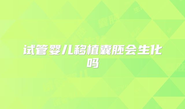 试管婴儿移植囊胚会生化吗