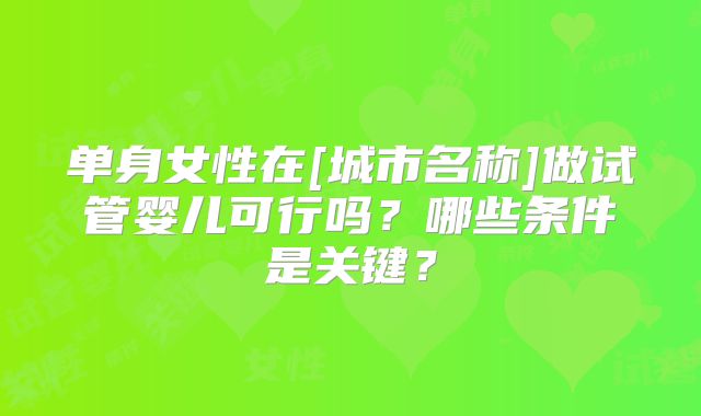 单身女性在[城市名称]做试管婴儿可行吗？哪些条件是关键？