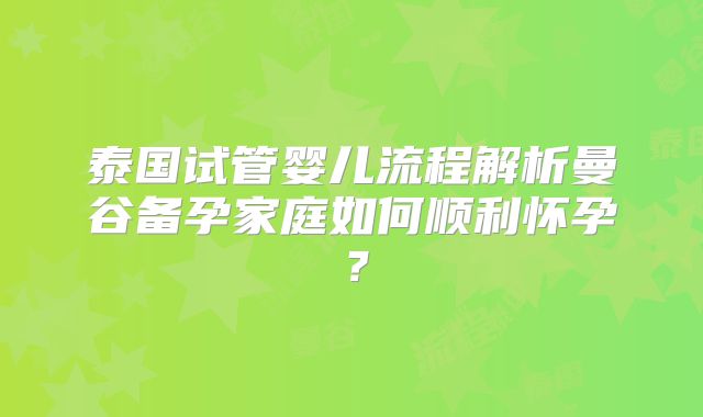 泰国试管婴儿流程解析曼谷备孕家庭如何顺利怀孕？