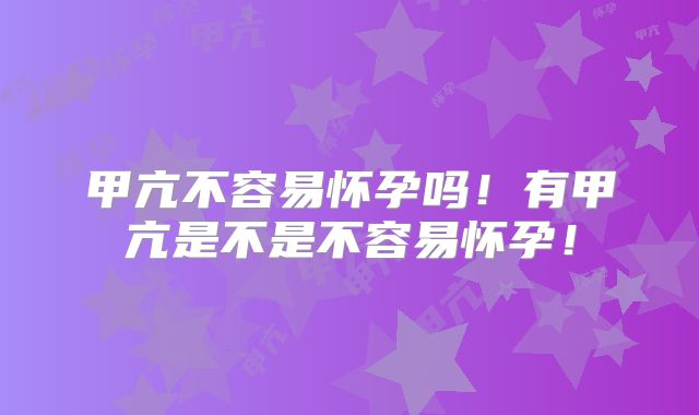甲亢不容易怀孕吗！有甲亢是不是不容易怀孕！