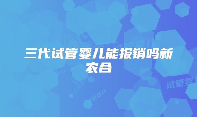 三代试管婴儿能报销吗新农合