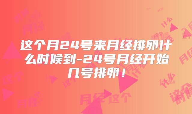 这个月24号来月经排卵什么时候到-24号月经开始几号排卵!