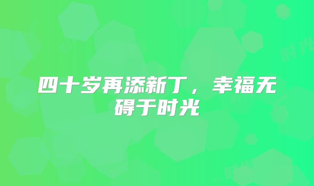 四十岁再添新丁,幸福无碍于时光