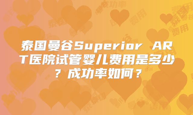 泰国曼谷Superior ART医院试管婴儿费用是多少？成功率如何？