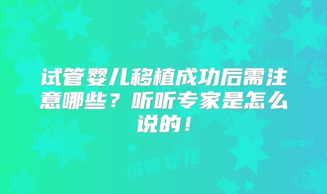 试管婴儿移植成功后需注意哪些？听听专家是怎么说的！