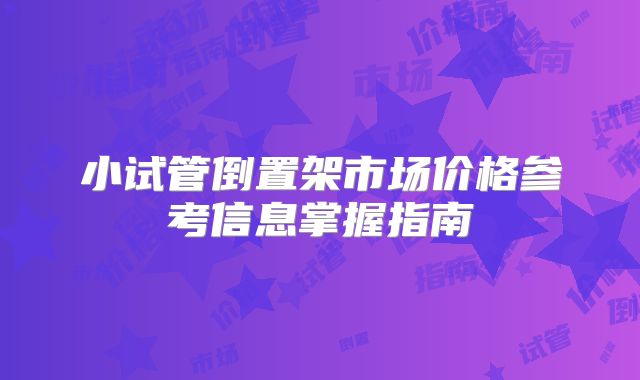 小试管倒置架市场价格参考信息掌握指南
