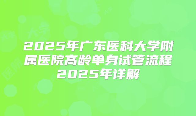 2025年广东医科大学附属医院高龄单身试管流程2025年详解