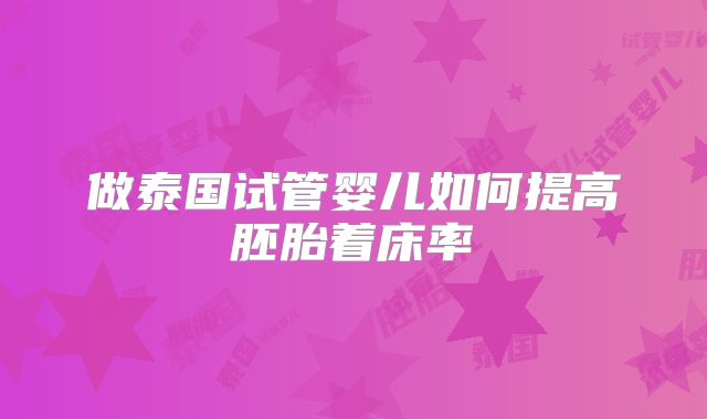 做泰国试管婴儿如何提高胚胎着床率