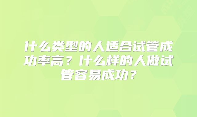 什么类型的人适合试管成功率高？什么样的人做试管容易成功？