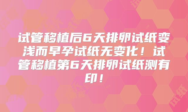 试管移植后6天排卵试纸变浅而早孕试纸无变化！试管移植第6天排卵试纸测有印！
