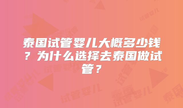 泰国试管婴儿大概多少钱？为什么选择去泰国做试管？