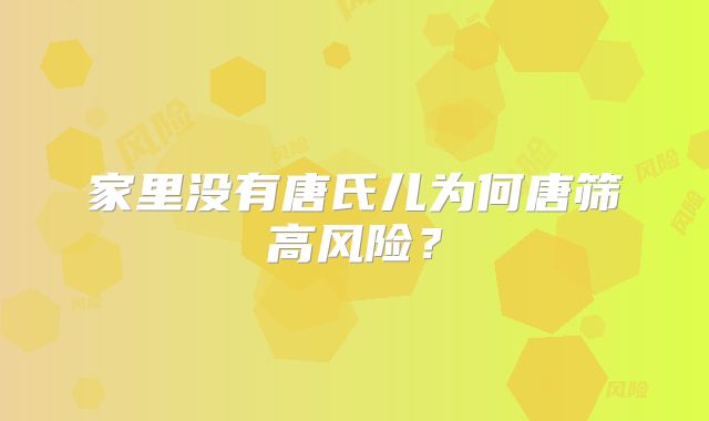 家里没有唐氏儿为何唐筛高风险?