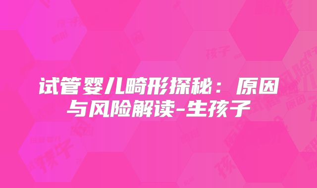 试管婴儿畸形探秘：原因与风险解读-生孩子