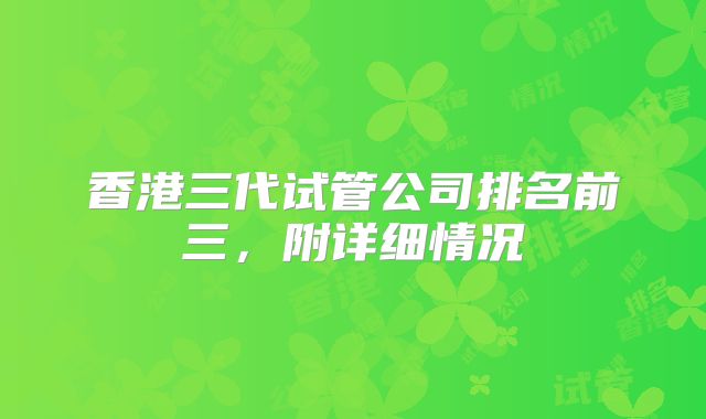 香港三代试管公司排名前三，附详细情况