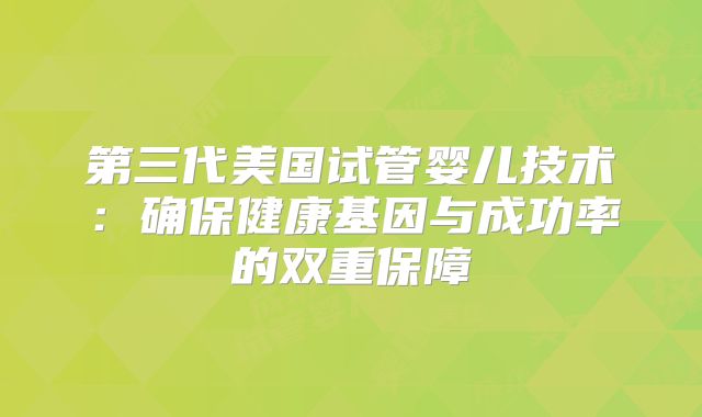 第三代美国试管婴儿技术：确保健康基因与成功率的双重保障