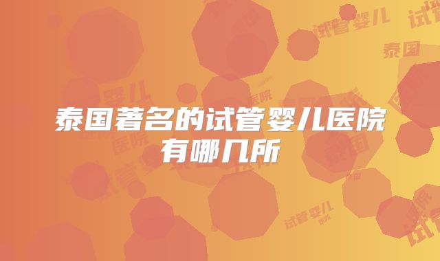 泰国著名的试管婴儿医院有哪几所