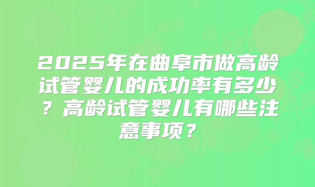 2025年在曲阜市做高龄试管婴儿的成功率有多少？高龄试管婴儿有哪些注意事项？