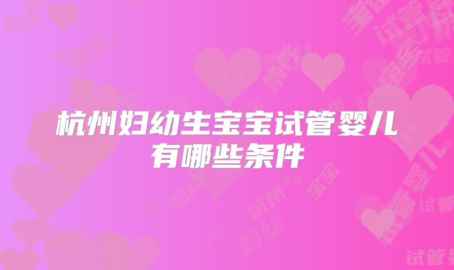 杭州妇幼生宝宝试管婴儿有哪些条件