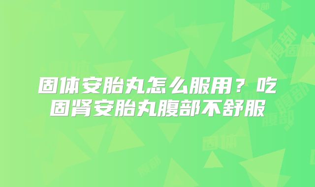 固体安胎丸怎么服用？吃固肾安胎丸腹部不舒服