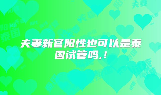 夫妻新官阳性也可以是泰国试管吗,！