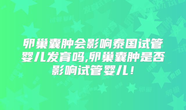 卵巢囊肿会影响泰国试管婴儿发育吗,卵巢囊肿是否影响试管婴儿！