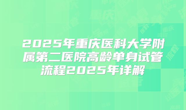 2025年重庆医科大学附属第二医院高龄单身试管流程2025年详解
