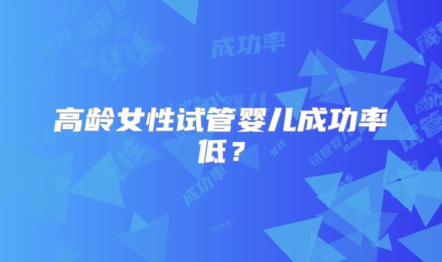 高龄女性试管婴儿成功率低？