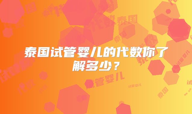 泰国试管婴儿的代数你了解多少？
