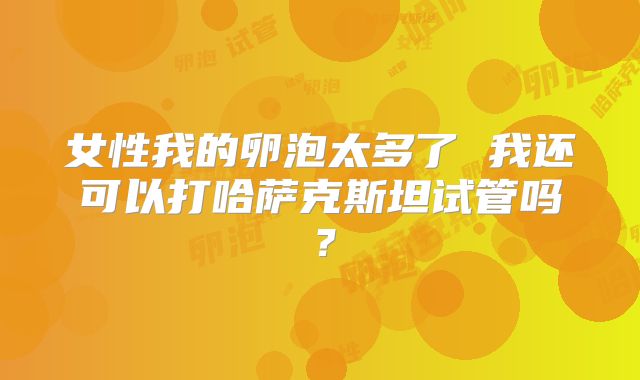 女性我的卵泡太多了 我还可以打哈萨克斯坦试管吗？