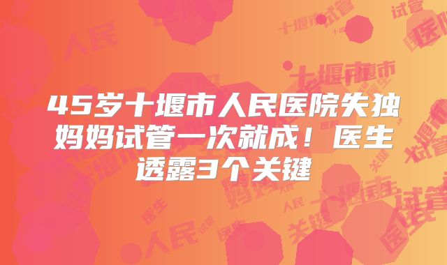 45岁十堰市人民医院失独妈妈试管一次就成！医生透露3个关键