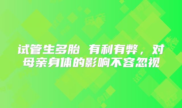 试管生多胎 有利有弊，对母亲身体的影响不容忽视