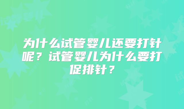 为什么试管婴儿还要打针呢？试管婴儿为什么要打促排针？