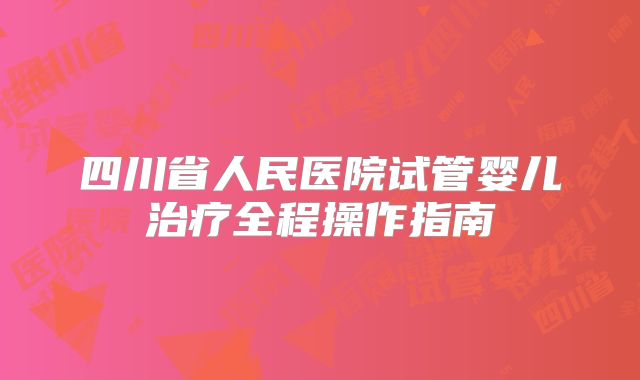 四川省人民医院试管婴儿治疗全程操作指南