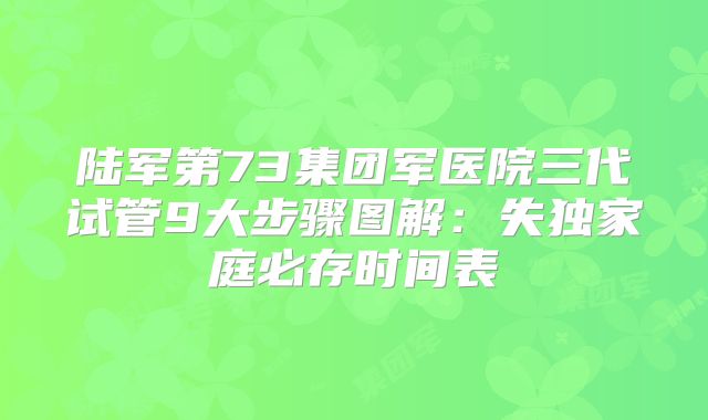 陆军第73集团军医院三代试管9大步骤图解：失独家庭必存时间表