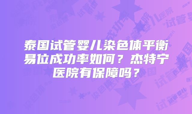 泰国试管婴儿染色体平衡易位成功率如何？杰特宁医院有保障吗？